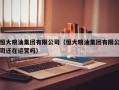 恒大粮油集团有限公司（恒大粮油集团有限公司还在运营吗）