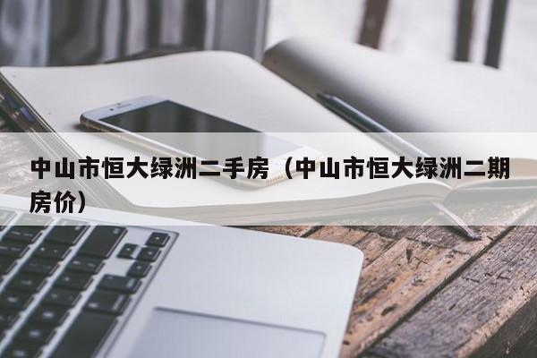 中山市恒大绿洲二手房（中山市恒大绿洲二期房价）-第1张图片-永利集团304am登录 - 永利集团304官网